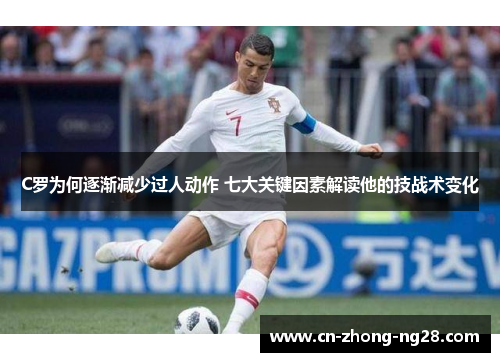 C罗为何逐渐减少过人动作 七大关键因素解读他的技战术变化 C罗为何逐渐减少过人动作 七大关键因素解读他的技战术变化