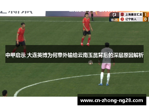 中甲启示 大连英博为何意外输给云南玉昆背后的深层原因解析 中甲启示 大连英博为何意外输给云南玉昆背后的深层原因解析