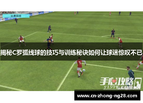 揭秘C罗弧线球的技巧与训练秘诀如何让球迷惊叹不已