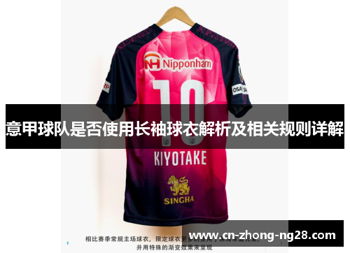 意甲球队是否使用长袖球衣解析及相关规则详解 意甲球队是否使用长袖球衣解析及相关规则详解