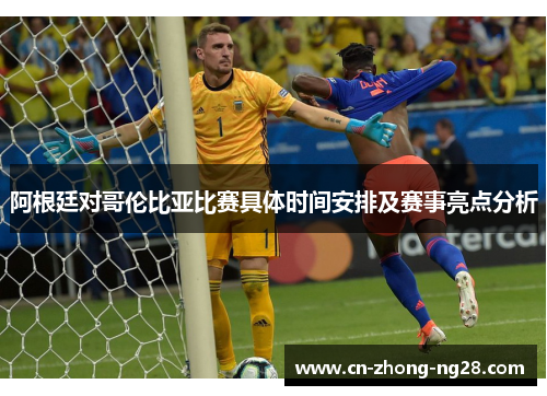 阿根廷对哥伦比亚比赛具体时间安排及赛事亮点分析