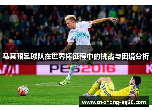 马其顿足球队在世界杯征程中的挑战与困境分析 马其顿足球队在世界杯征程中的挑战与困境分析