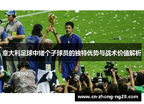意大利足球中矮个子球员的独特优势与战术价值解析 意大利足球中矮个子球员的独特优势与战术价值解析