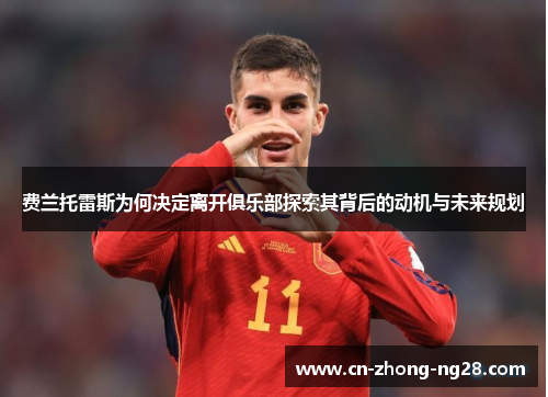 费兰托雷斯为何决定离开俱乐部探索其背后的动机与未来规划 费兰托雷斯为何决定离开俱乐部探索其背后的动机与未来规划