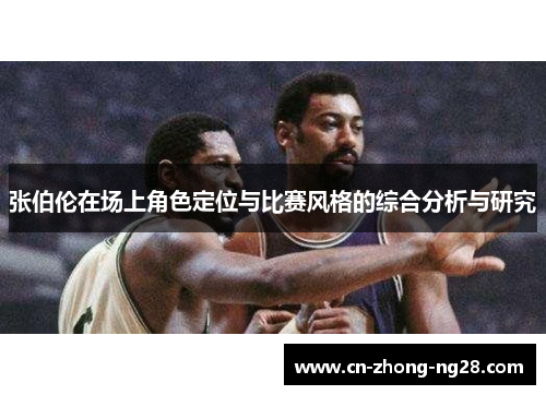 张伯伦在场上角色定位与比赛风格的综合分析与研究