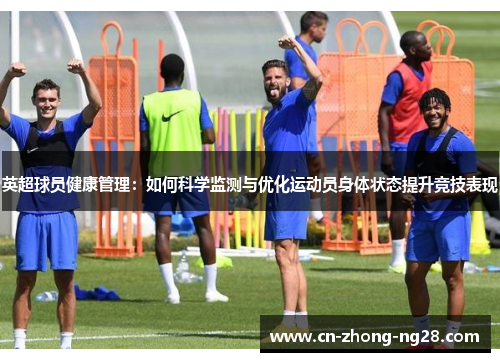 英超球员健康管理:如何科学监测与优化运动员身体状态提升竞技表现 英超球员健康管理:如何科学监测与优化运动员身体状态提升竞技表现