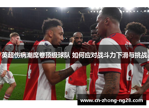 英超伤病潮席卷顶级球队 如何应对战斗力下滑与挑战