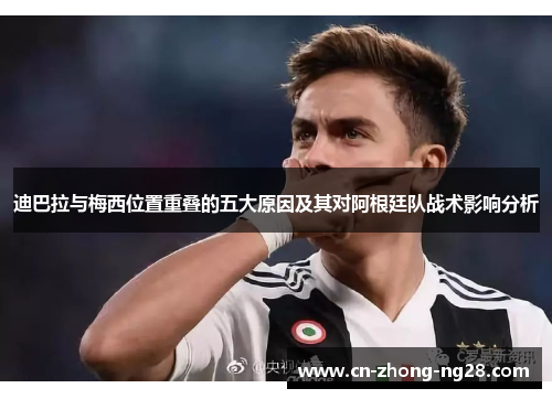 迪巴拉与梅西位置重叠的五大原因及其对阿根廷队战术影响分析