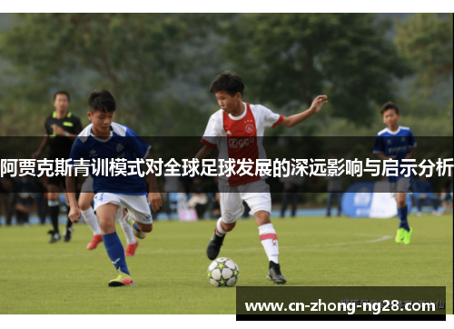 阿贾克斯青训模式对全球足球发展的深远影响与启示分析