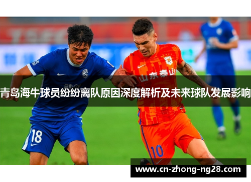 青岛海牛球员纷纷离队原因深度解析及未来球队发展影响 青岛海牛球员纷纷离队原因深度解析及未来球队发展影响
