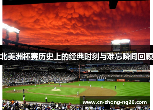 北美洲杯赛历史上的经典时刻与难忘瞬间回顾