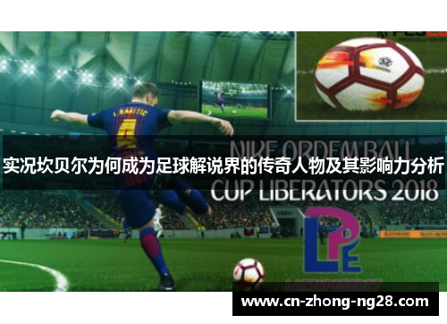 实况坎贝尔为何成为足球解说界的传奇人物及其影响力分析