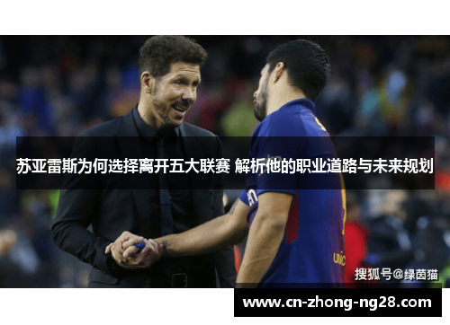 苏亚雷斯为何选择离开五大联赛 解析他的职业道路与未来规划 苏亚雷斯为何选择离开五大联赛 解析他的职业道路与未来规划