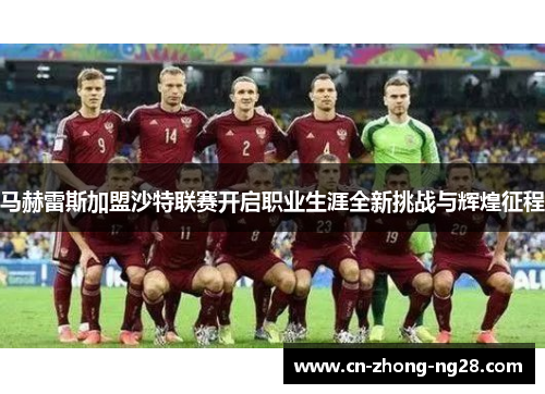 马赫雷斯加盟沙特联赛开启职业生涯全新挑战与辉煌征程 马赫雷斯加盟沙特联赛开启职业生涯全新挑战与辉煌征程