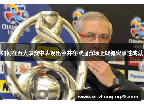 如何在五大联赛中表现出色并在欧冠赛场上取得突破性成就