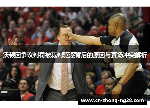 沃顿因争议判罚被裁判驱逐背后的原因与赛场冲突解析