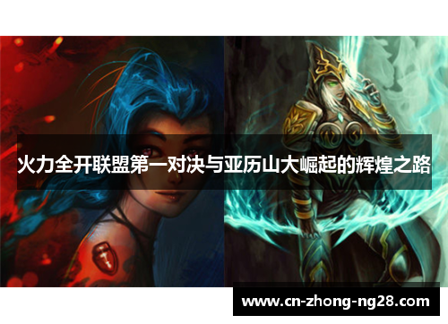 火力全开联盟第一对决与亚历山大崛起的辉煌之路 火力全开联盟第一对决与亚历山大崛起的辉煌之路