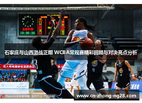 石家庄与山西激战正酣 WCBA常规赛精彩回顾与对决亮点分析