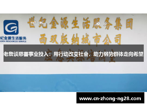老詹谈慈善事业投入:用行动改变社会,助力弱势群体走向希望 老詹谈慈善事业投入:用行动改变社会,助力弱势群体走向希望