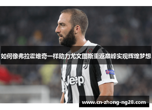 如何像弗拉霍维奇一样助力尤文图斯重返巅峰实现辉煌梦想