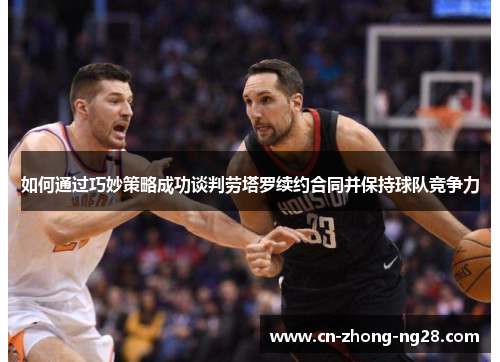 如何通过巧妙策略成功谈判劳塔罗续约合同并保持球队竞争力 如何通过巧妙策略成功谈判劳塔罗续约合同并保持球队竞争力