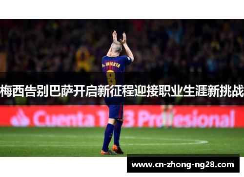 梅西告别巴萨开启新征程迎接职业生涯新挑战