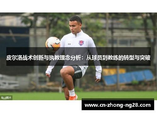 皮尔洛战术创新与执教理念分析:从球员到教练的转型与突破 皮尔洛战术创新与执教理念分析:从球员到教练的转型与突破