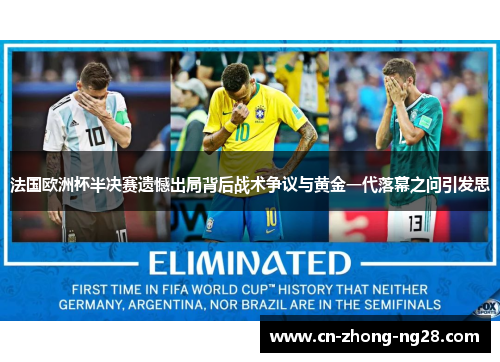 法国欧洲杯半决赛遗憾出局背后战术争议与黄金一代落幕之问引发思