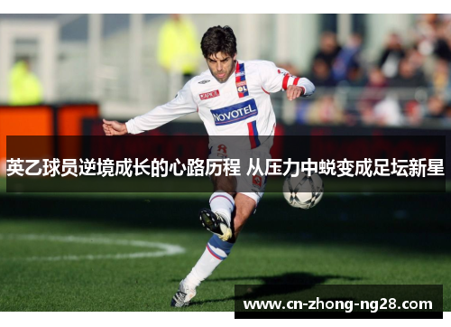 英乙球员逆境成长的心路历程 从压力中蜕变成足坛新星