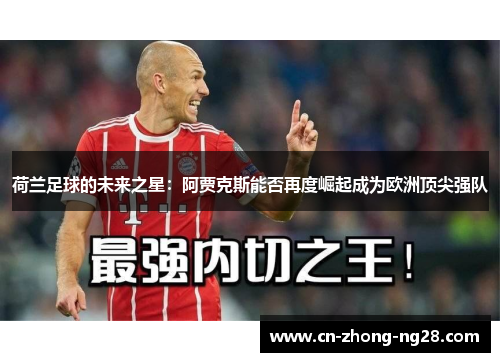 荷兰足球的未来之星：阿贾克斯能否再度崛起成为欧洲顶尖强队