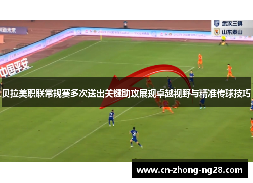 贝拉美职联常规赛多次送出关键助攻展现卓越视野与精准传球技巧