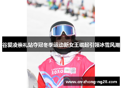 谷爱凌崇礼站夺冠冬季运动新女王崛起引领冰雪风潮