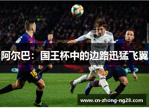 阿尔巴:国王杯中的边路迅猛飞翼 阿尔巴:国王杯中的边路迅猛飞翼