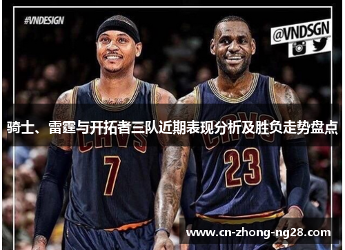 骑士、雷霆与开拓者三队近期表现分析及胜负走势盘点 骑士、雷霆与开拓者三队近期表现分析及胜负走势盘点