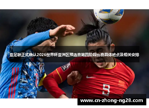 亚足联正式确认2026世界杯亚洲区预选赛第四阶段比赛具体地点及相关安排 亚足联正式确认2026世界杯亚洲区预选赛第四阶段比赛具体地点及相关安排