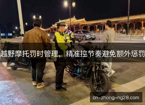 越野摩托罚时管理,精准控节奏避免额外惩罚 越野摩托罚时管理,精准控节奏避免额外惩罚