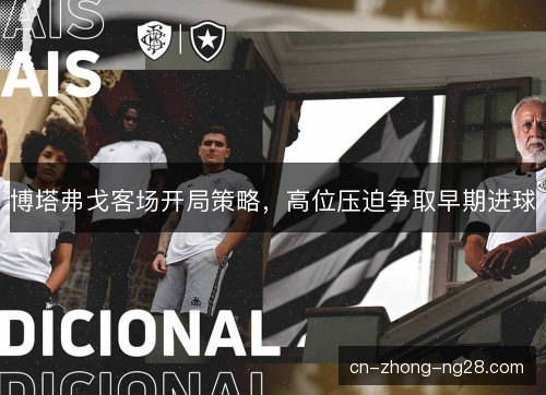 博塔弗戈客场开局策略，高位压迫争取早期进球